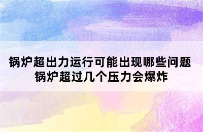 锅炉超出力运行可能出现哪些问题 锅炉超过几个压力会爆炸